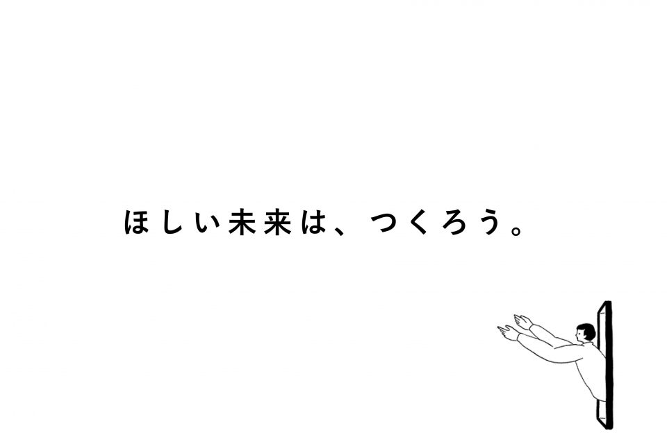 ほしい未来は、つくろう。